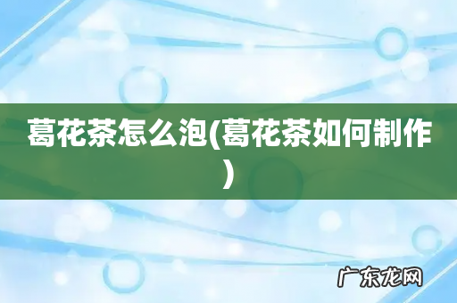 葛花茶如何制作 葛花茶怎么泡