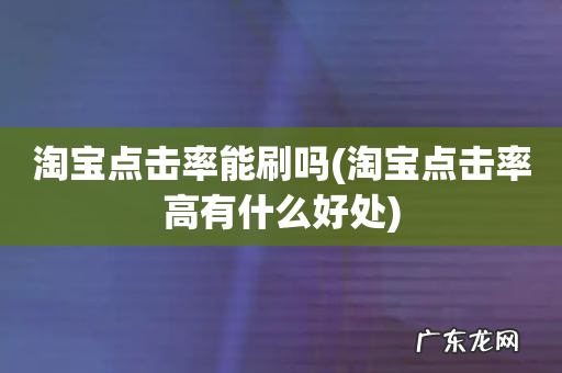 淘宝点击率高有什么好处 淘宝点击率能刷吗