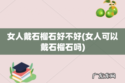女人可以戴石榴石吗 女人戴石榴石好不好