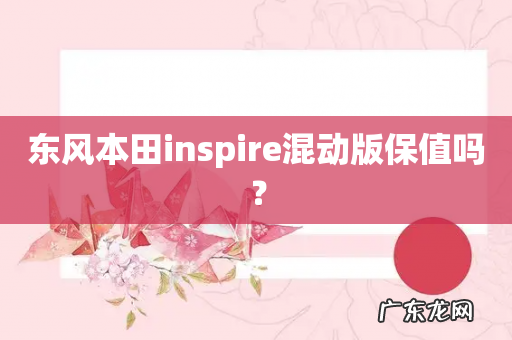 东风本田inspire混动版保值吗?
