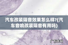 汽车音响改装隔音有用吗 汽车改装隔音效果怎么样?