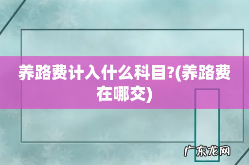 养路费在哪交 养路费计入什么科目?