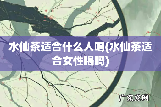 水仙茶适合女性喝吗 水仙茶适合什么人喝