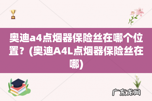 奥迪A4L点烟器保险丝在哪 奥迪a4点烟器保险丝在哪个位置?