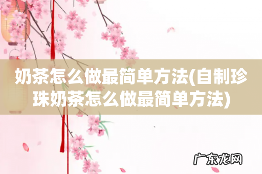 自制珍珠奶茶怎么做最简单方法 奶茶怎么做最简单方法