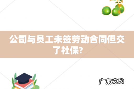 公司与员工未签劳动合同但交了社保?