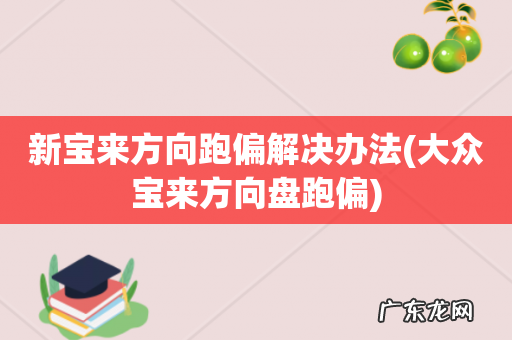 大众宝来方向盘跑偏 新宝来方向跑偏解决办法