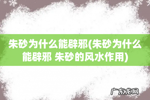 朱砂为什么能辟邪 朱砂的风水作用 朱砂为什么能辟邪