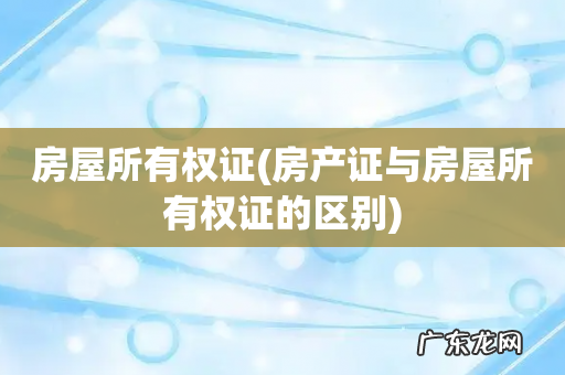 房产证与房屋所有权证的区别 房屋所有权证