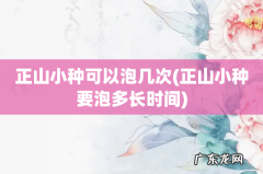 正山小种要泡多长时间 正山小种可以泡几次