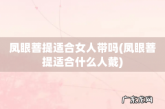 凤眼菩提适合什么人戴 凤眼菩提适合女人带吗