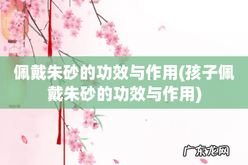 孩子佩戴朱砂的功效与作用 佩戴朱砂的功效与作用