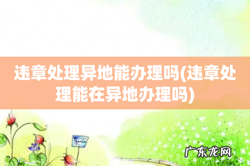 违章处理能在异地办理吗 违章处理异地能办理吗