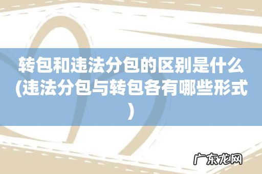 违法分包与转包各有哪些形式 转包和违法分包的区别是什么
