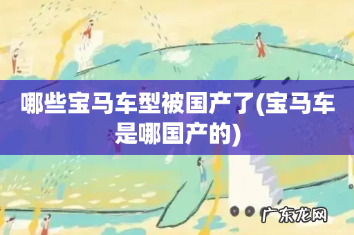 宝马车是哪国产的 哪些宝马车型被国产了