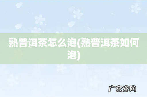 熟普洱茶如何泡 熟普洱茶怎么泡