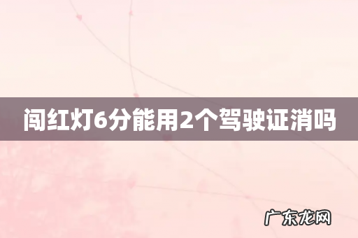 闯红灯6分能用2个驾驶证消吗