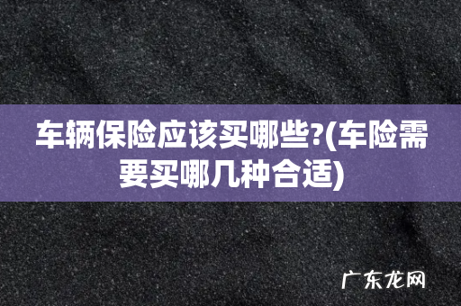 车险需要买哪几种合适 车辆保险应该买哪些?