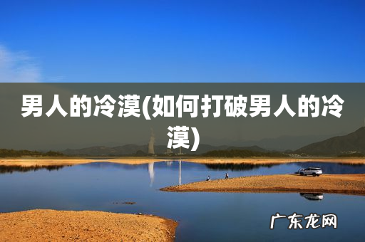 如何打破男人的冷漠 男人的冷漠
