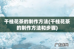 干桂花茶的制作方法和步骤 干桂花茶的制作方法