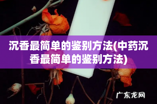 中药沉香最简单的鉴别方法 沉香最简单的鉴别方法