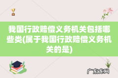 属于我国行政赔偿义务机关的是 我国行政赔偿义务机关包括哪些类