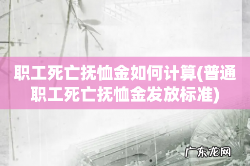 普通职工死亡抚恤金发放标准 职工死亡抚恤金如何计算