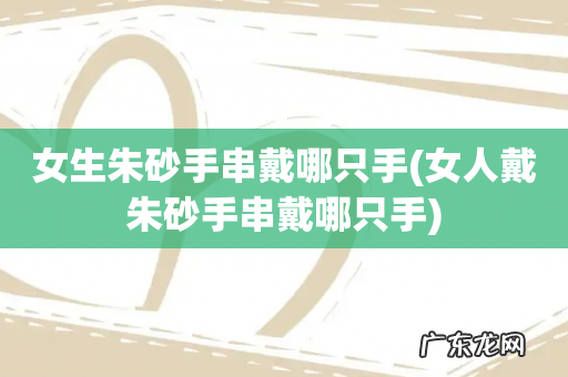 女人戴朱砂手串戴哪只手 女生朱砂手串戴哪只手