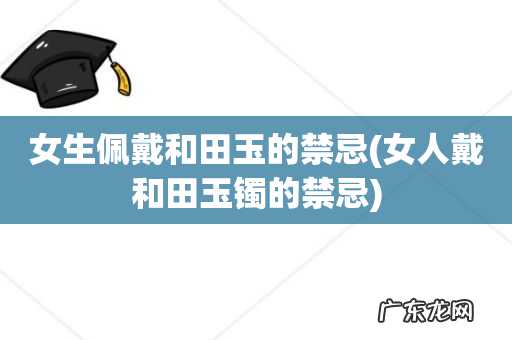 女人戴和田玉镯的禁忌 女生佩戴和田玉的禁忌