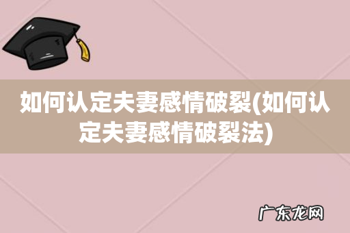 如何认定夫妻感情破裂法 如何认定夫妻感情破裂