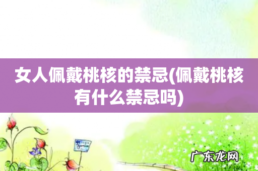 佩戴桃核有什么禁忌吗 女人佩戴桃核的禁忌