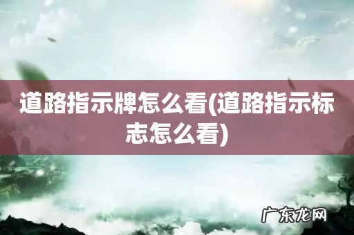 道路指示标志怎么看 道路指示牌怎么看