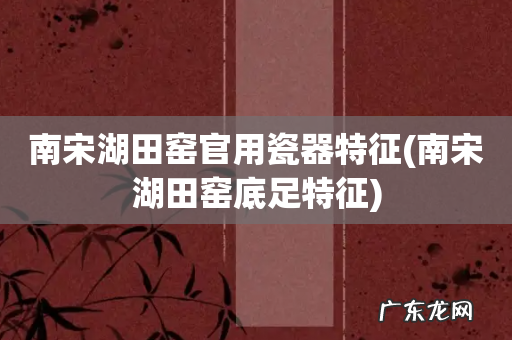 南宋湖田窑底足特征 南宋湖田窑官用瓷器特征