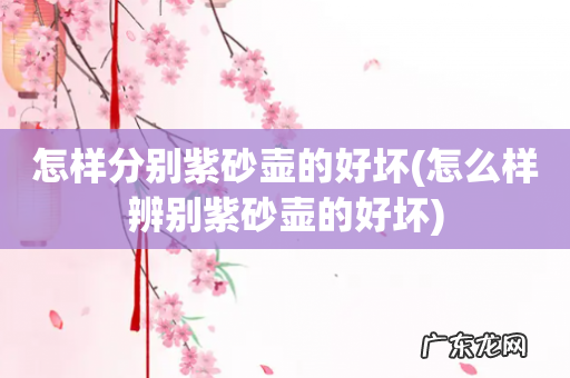 怎么样辨别紫砂壶的好坏 怎样分别紫砂壶的好坏