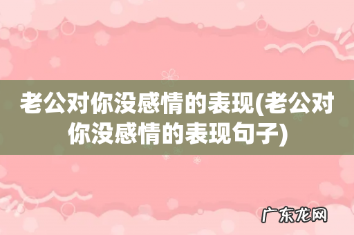老公对你没感情的表现句子 老公对你没感情的表现