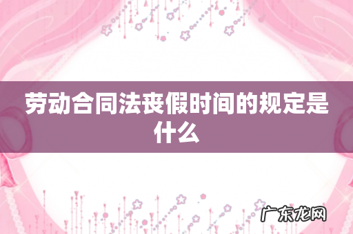 劳动合同法丧假时间的规定是什么