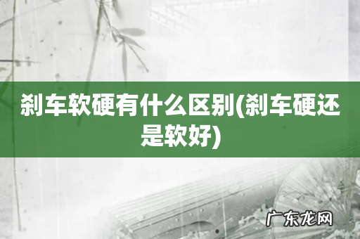 刹车硬还是软好 刹车软硬有什么区别