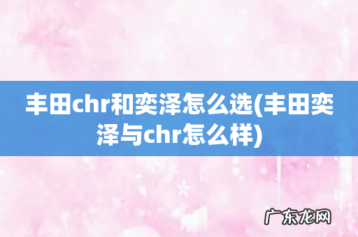 丰田奕泽与chr怎么样 丰田chr和奕泽怎么选