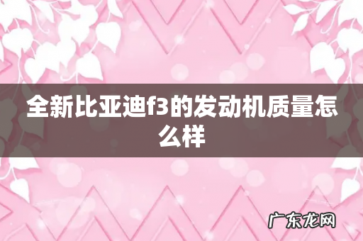 全新比亚迪f3的发动机质量怎么样