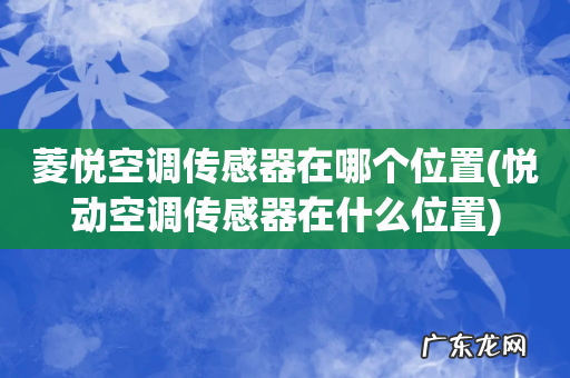 悦动空调传感器在什么位置 菱悦空调传感器在哪个位置