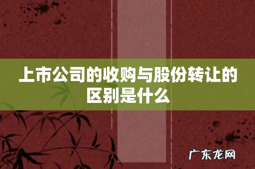 上市公司的收购与股份转让的区别是什么