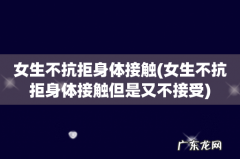 女生不抗拒身体接触但是又不接受 女生不抗拒身体接触