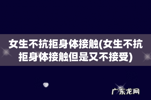 女生不抗拒身体接触但是又不接受 女生不抗拒身体接触