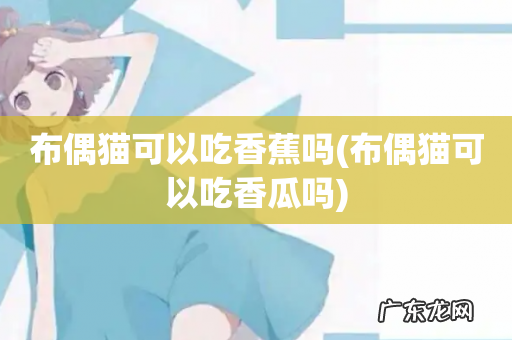 布偶猫可以吃香瓜吗 布偶猫可以吃香蕉吗