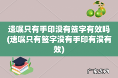 遗嘱只有签字没有手印有没有效 遗嘱只有手印没有签字有效吗