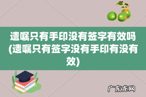 遗嘱只有签字没有手印有没有效 遗嘱只有手印没有签字有效吗