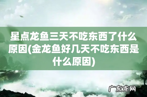 金龙鱼好几天不吃东西是什么原因 星点龙鱼三天不吃东西了什么原因