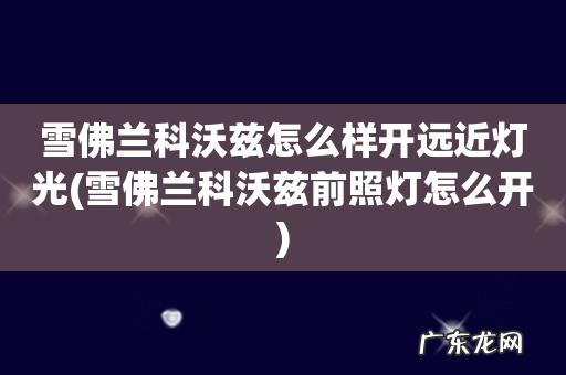 雪佛兰科沃兹前照灯怎么开 雪佛兰科沃兹怎么样开远近灯光