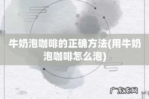 用牛奶泡咖啡怎么泡 牛奶泡咖啡的正确方法
