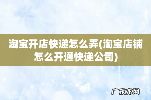 淘宝店铺怎么开通快递公司 淘宝开店快递怎么弄